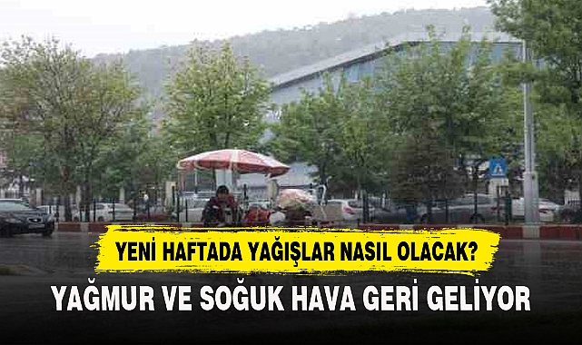 YAĞMUR VE SOĞUK HAVA GERİ GELİYOR