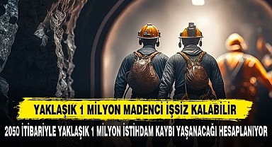 YAKLAŞIK 1 MİLYON MADENCİ İŞSİZ KALABİLİR