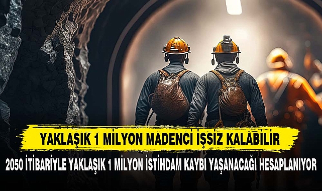 YAKLAŞIK 1 MİLYON MADENCİ İŞSİZ KALABİLİR