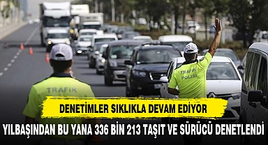 YILBAŞINDAN BU YANA 336 BİN 213 TAŞIT VE SÜRÜCÜ DENETLENDİ