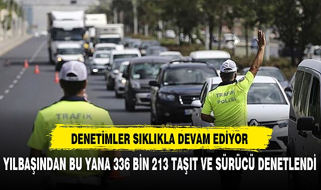 YILBAŞINDAN BU YANA 336 BİN 213 TAŞIT VE SÜRÜCÜ DENETLENDİ