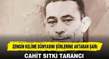 ZENGİN KELİME DÜNYASINI ŞİİRLERİNE AKTARAN ŞAİR: CAHİT SITKI TARANCI