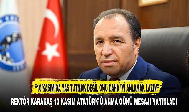 "10 KASIM'DA YAS TUTMAK DEĞİL ONU DAHA İYİ ANLAMAK LAZIM"