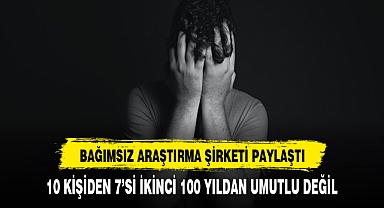 10 KİŞİDEN 7'Sİ UMUTLU DEĞİL