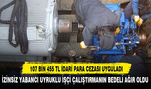 107 BİN 455 TL İDARİ PARA CEZASI UYGULADI