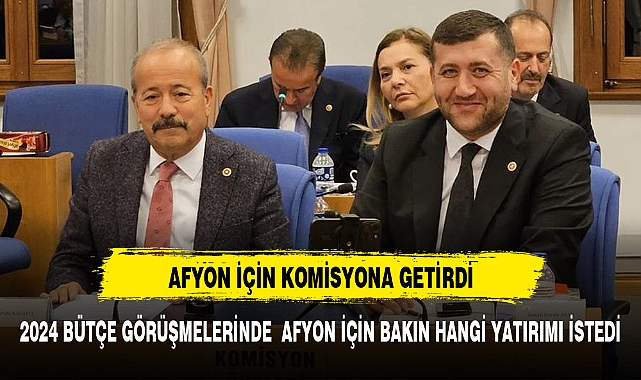 2024 Bütçe görüşmelerinde Afyonkarahisar için  hangi yatırım gündemde?