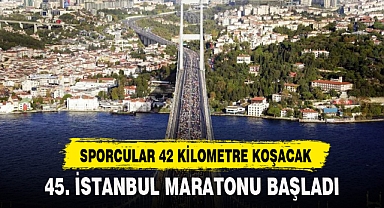 45. İSTANBUL MARATONU BAŞLADI