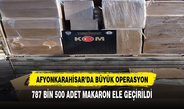 787 bin 500 adet doldurulmuş makaron ele geçirildi