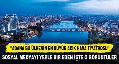 ‘’ADANA BU ÜLKENİN EN BÜYÜK AÇIK HAVA TİYATROSU’’