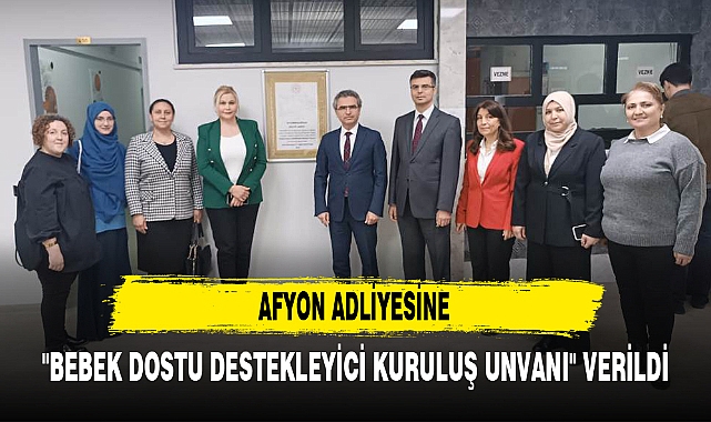 AFYON ADLİYESİNE "BEBEK DOSTU DESTEKLEYİCİ KURULUŞ UNVANI" VERİLDİ