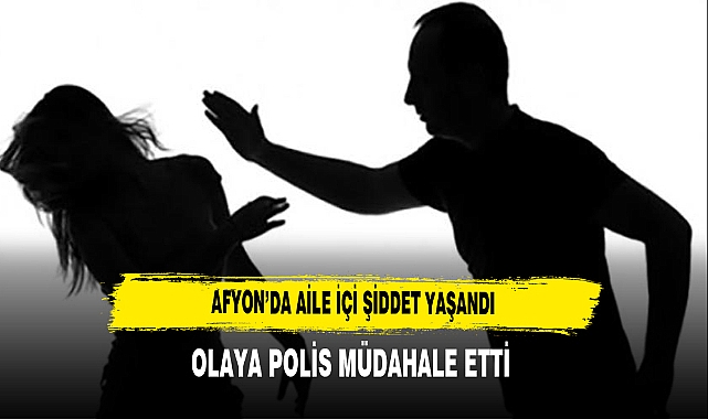 AFYON'DA AİLE İÇİ ŞİDDET YAŞANDI