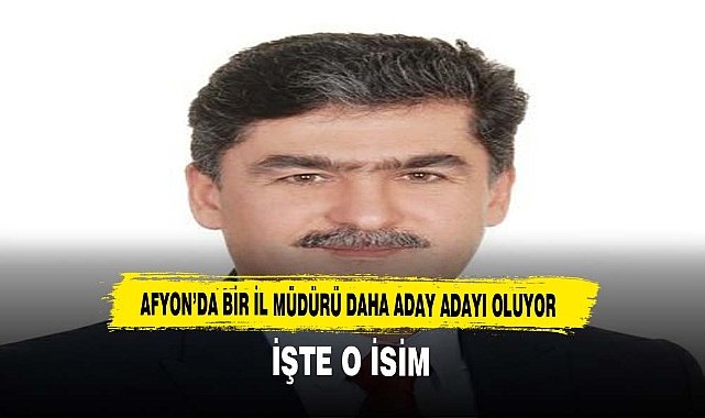 Afyon'da Bir İl Müdürü Daha Aday Adayı Oluyor
