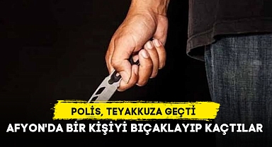 AFYON'DA BİR KİŞİYİ BIÇAKLAYIP KAÇTILAR