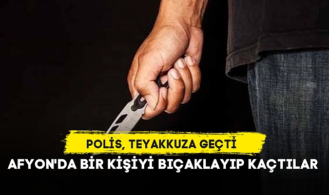 AFYON'DA BİR KİŞİYİ BIÇAKLAYIP KAÇTILAR