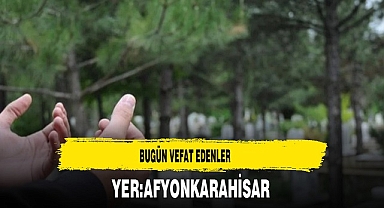 Afyon'da Bugün Vefat Edenler...