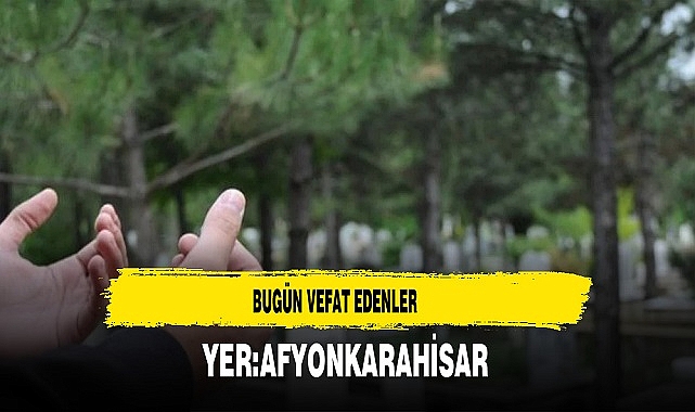 Afyon'da Bugün Vefat Edenler...
