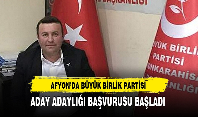 AFYON'DA BÜYÜK BİRLİK PARTİSİ ADAY ADAYLIĞI BAŞVURUSU BAŞLADI