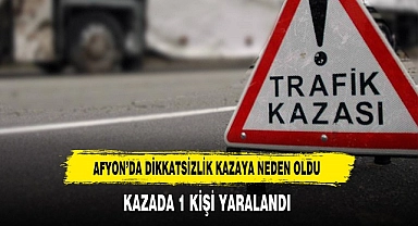 AFYON’DA DİKKATSİZLİK KAZAYA NEDEN OLDU
