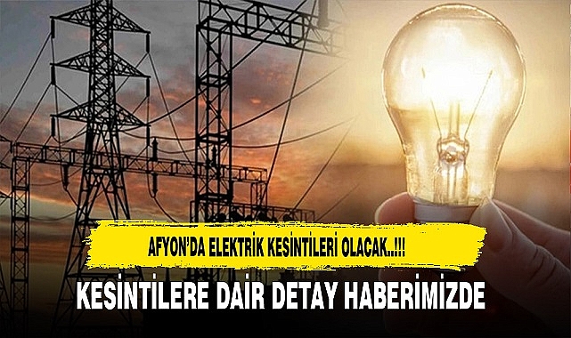 Afyon'da Elektrik Kesintisi Yaşanacak O Kesintiler Nerelerde Olacak...