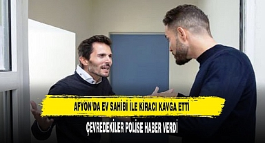 AFYON’DA EV SAHİBİ İLE KİRACI KAVGA ETTİ