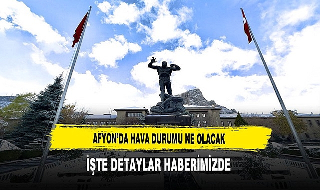 Afyon'da Hava Kaç Derece Olacak. Detaylar Haberimizde