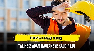 AFYON’DA İŞ KAZASI YAŞANDI