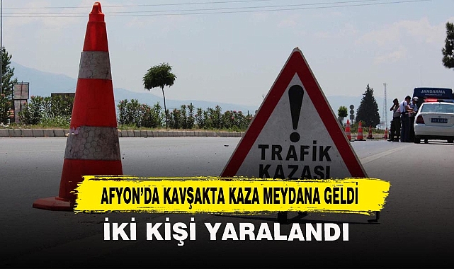 AFYON’DA KAVŞAKTA KAZA MEYDANA GELDİ