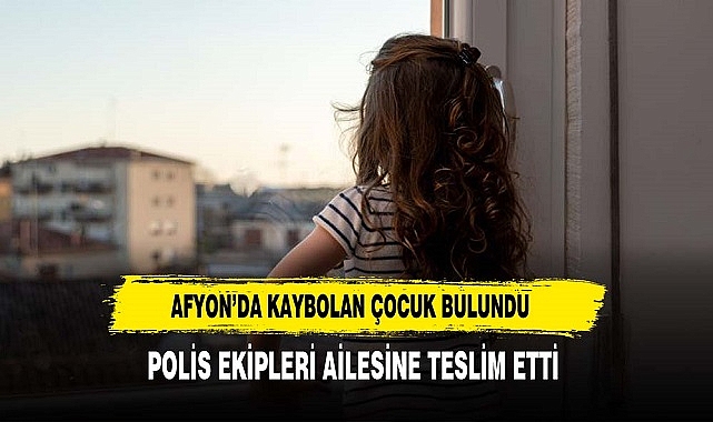 Afyon’da Kaybolan Çocuk Bulundu