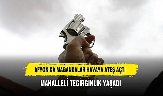 AFYON’DA MAGANDALAR HAVAYA ATEŞ AÇTI