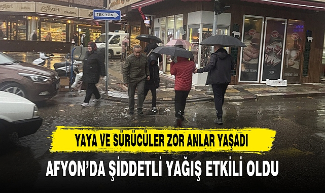 AFYON'DA ŞİDDETLİ YAĞIŞ ETKİLİ OLDU
