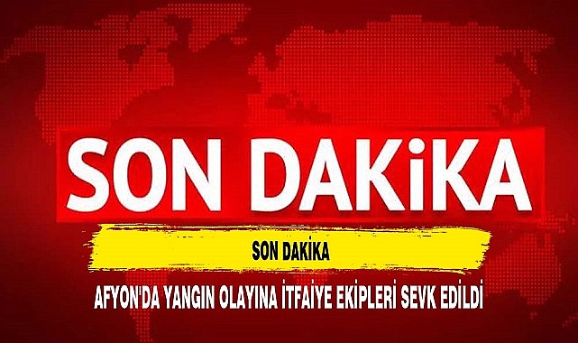 AFYON'DA YANGIN OLAYINA İTFAİYE EKİPLERİ SEVK EDİLDİ