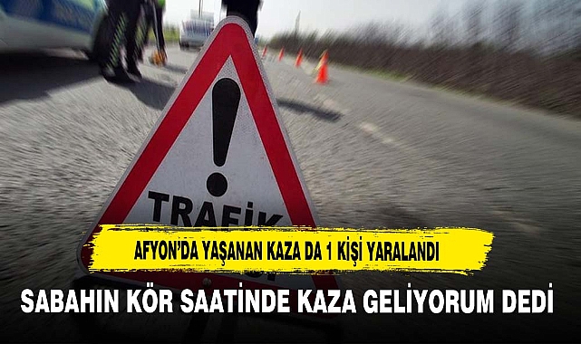 Afyon'da Yaşanan Kaza da 1 Kişi Yaralandı