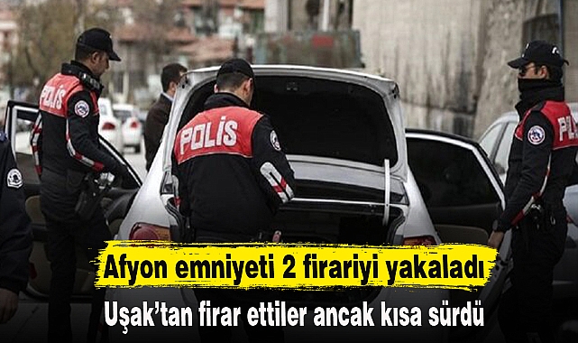 Afyon emniyeti 2 firariyi yakaladı