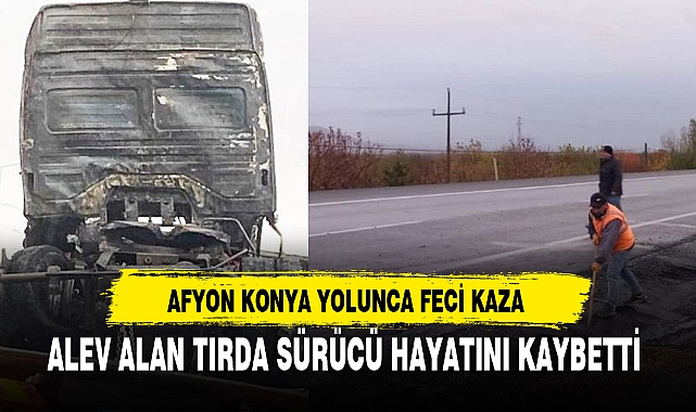 AFYON KONYA YOLUNCA FECİ KAZA-SÜRÜCÜ HAYATINI KAYBETTİ