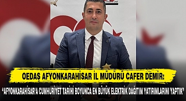 “AFYONKARAHİSAR’A CUMHURİYET TARİHİ BOYUNCA EN BÜYÜK ELEKTRİK DAĞITIM YATIRIMLARINI YAPTIK”