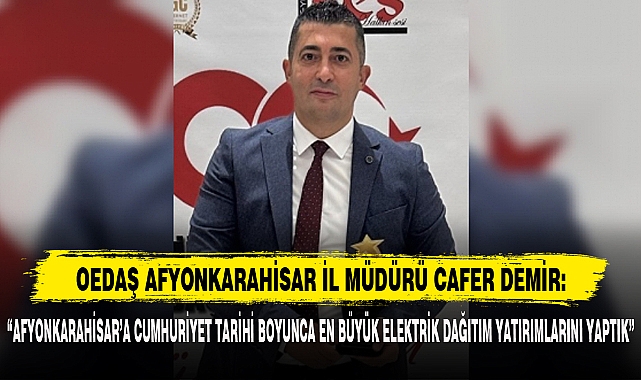 “AFYONKARAHİSAR’A CUMHURİYET TARİHİ BOYUNCA EN BÜYÜK ELEKTRİK DAĞITIM YATIRIMLARINI YAPTIK”