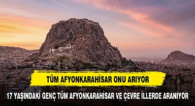 AFYONKARAHİSAR ALARMA GEÇTİ 17 YAŞINDAKİ GENÇ HERYERDE ARANIYOR