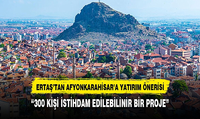 Afyonkarahisar'da  300 kişiyi  istihdam edebilecek bir proje