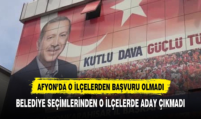 Afyonkarahisar'da AK Parti'ye  o ilçelerden başvuru olmadı