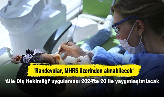 'Aile Diş Hekimliği' uygulaması 2024'te 20 ile yaygınlaştırılacak