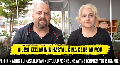 AİLESİ KIZLARININ HASTALIĞINA ÇARE ARIYOR