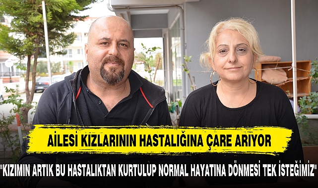 AİLESİ KIZLARININ HASTALIĞINA ÇARE ARIYOR