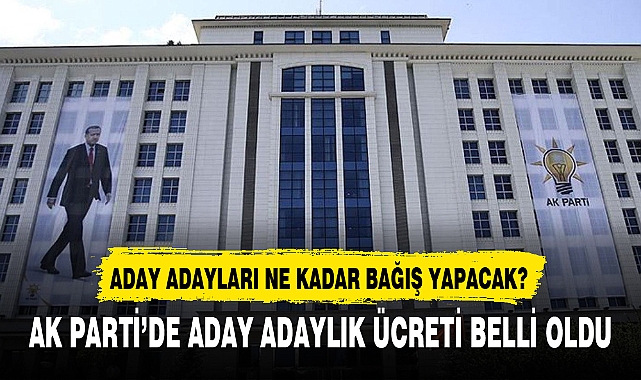AK PARTİ’DE ADAY ADAYLIK ÜCRETİ BELLİ OLDU