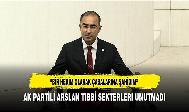 AK Partili Arslan ''Bir Hekim Olarak Çabalarına Şahidim''