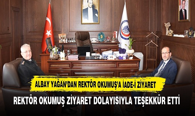 ALBAY YAĞAN’DAN REKTÖR OKUMUŞ’A İADE-İ ZİYARET
