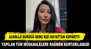 ALKOLLÜ SÜRÜCÜ GENÇ KIZI HAYATTAN KOPARTTI