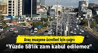 Araç muayene ücretleri için çağrı: “Yüzde 58'lik zam kabul edilemez”