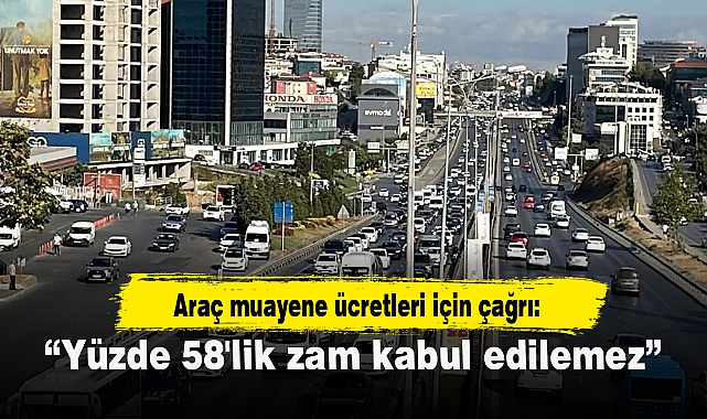 Araç muayene ücretleri için çağrı: “Yüzde 58'lik zam kabul edilemez”