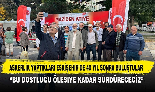 ASKERLİK YAPTIKLARI ESKİŞEHİR’DE 40 YIL SONRA BULUŞTULAR