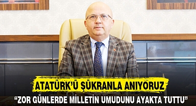 ATATÜRK’Ü ŞÜKRANLA ANIYORUZ